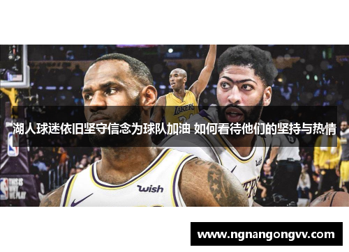 湖人球迷依旧坚守信念为球队加油 如何看待他们的坚持与热情